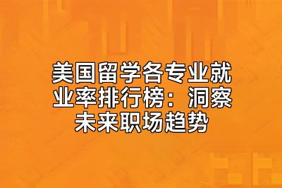 美国留学各专业就业率排行榜：洞察未来职场趋势