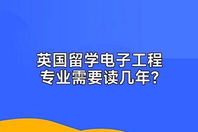 英国留学电子工程专业需要读几年？