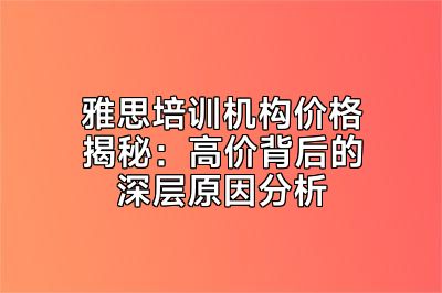 雅思培训机构价格揭秘：高价背后的深层原因分析