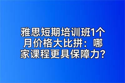 雅思短期培训班1个月价格大比拼：哪家课程更具保障力？