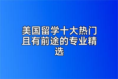 美国留学十大热门且有前途的专业精选