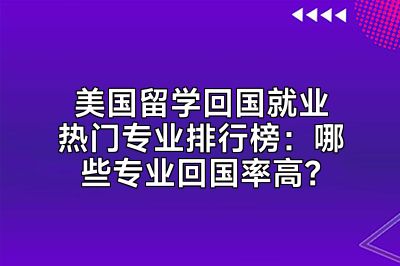 美国留学回国就业热门专业排行榜：哪些专业回国率高？