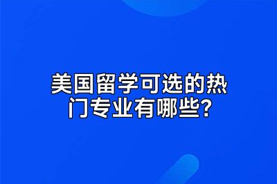 美国留学可选的热门专业有哪些？