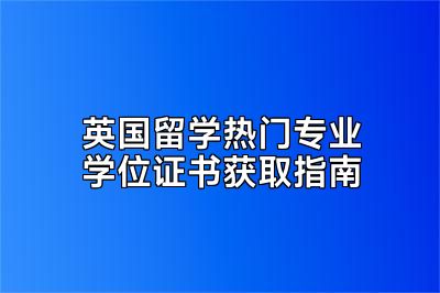 英国留学热门专业学位证书获取指南