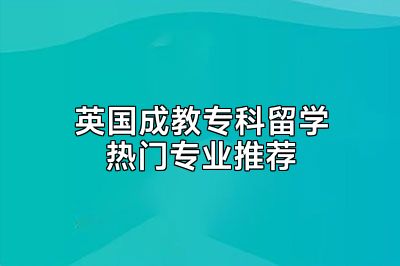 英国成教专科留学热门专业推荐