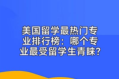 美国留学最热门专业排行榜：哪个专业最受留学生青睐？