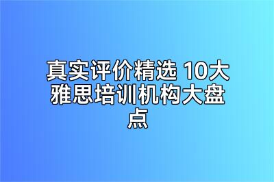 真实评价精选 10大雅思培训机构大盘点