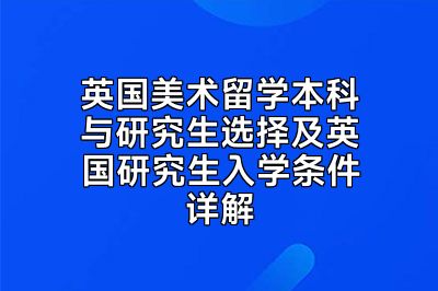 英国美术留学本科与研究生选择及英国研究生入学条件详解