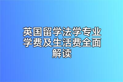 英国留学法学专业学费及生活费全面解读