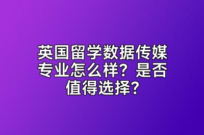 英国留学数据传媒专业怎么样？是否值得选择？