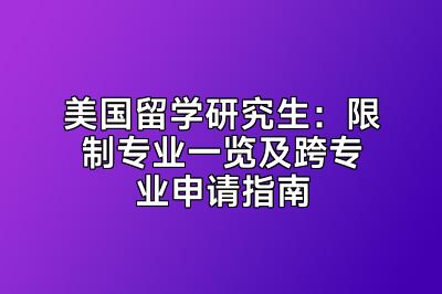 美国留学研究生：限制专业一览及跨专业申请指南