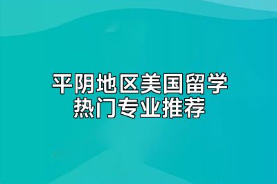 平阴地区美国留学热门专业推荐
