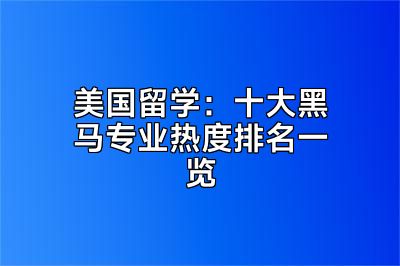 美国留学：十大黑马专业热度排名一览