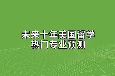 未来十年美国留学热门专业预测
