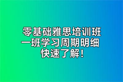 零基础雅思培训班一班学习周期明细 快速了解！