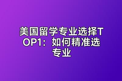 美国留学专业选择TOP1：如何精准选专业