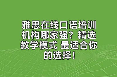 雅思在线口语培训机构哪家强？精选教学模式 最适合你的选择！