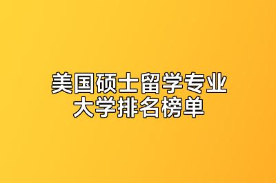 美国硕士留学专业大学排名榜单