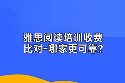 雅思阅读培训收费比对-哪家更可靠?