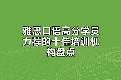 雅思口语高分学员力荐的十佳培训机构盘点