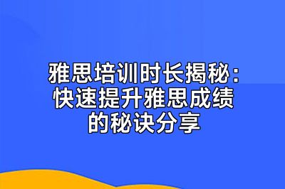 雅思培训时长揭秘：快速提升雅思成绩的秘诀分享