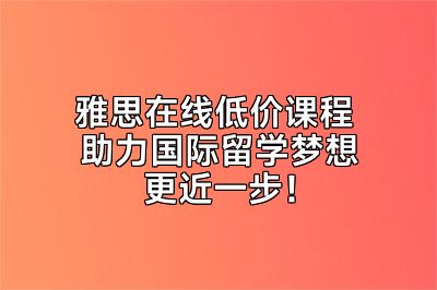 雅思在线低价课程 助力国际留学梦想更近一步！