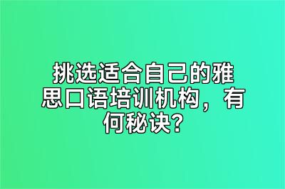 挑选适合自己的雅思口语培训机构，有何秘诀？