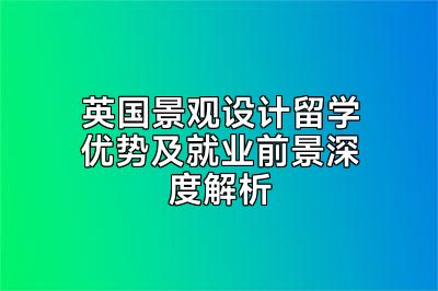 英国景观设计留学优势及就业前景深度解析