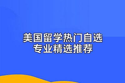 美国留学热门自选专业精选推荐