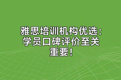 雅思培训机构优选：学员口碑评价至关重要！