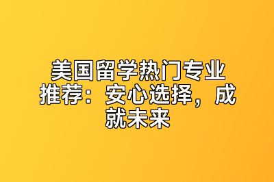 美国留学热门专业推荐：安心选择，成就未来