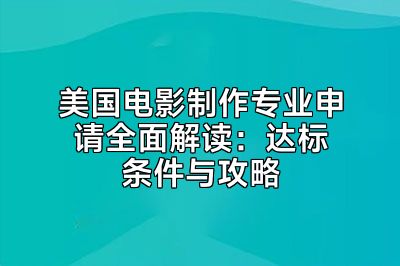 美国电影制作专业申请全面解读：达标条件与攻略
