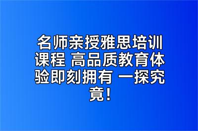 名师亲授雅思培训课程 高品质教育体验即刻拥有 一探究竟！