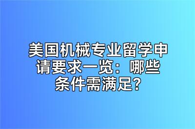美国机械专业留学申请要求一览：哪些条件需满足？