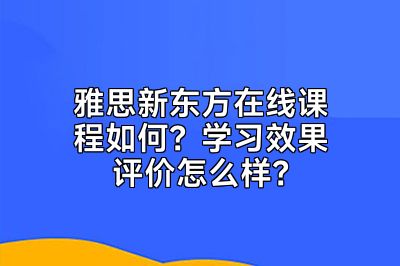 雅思新东方在线课程如何？学习效果评价怎么样？
