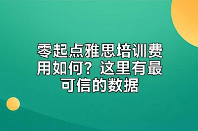 零起点雅思培训费用如何？这里有最可信的数据