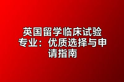 英国留学临床试验专业：优质选择与申请指南