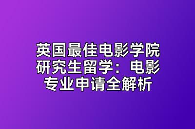 英国最佳电影学院研究生留学：电影专业申请全解析