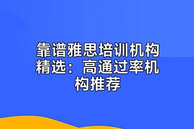 靠谱雅思培训机构精选：高通过率机构推荐