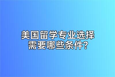 美国留学专业选择需要哪些条件？