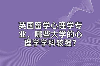 英国留学心理学专业，哪些大学的心理学学科较强？