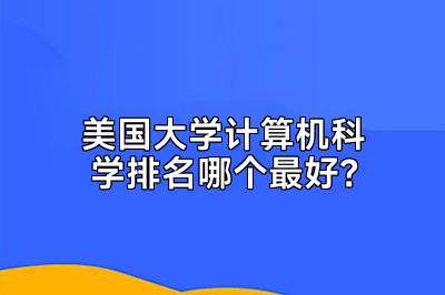 美国大学计算机科学排名哪个最好？