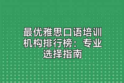 最优雅思口语培训机构排行榜：专业选择指南