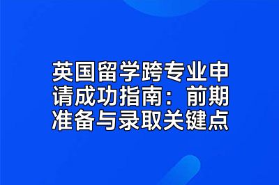 英国留学跨专业申请成功指南：前期准备与录取关键点
