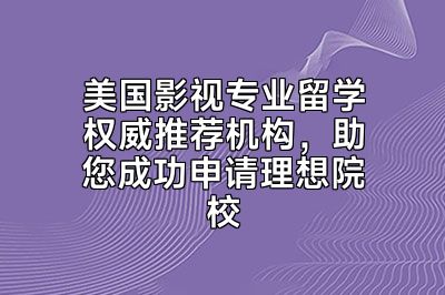 美国影视专业留学权威推荐机构，助您成功申请理想院校