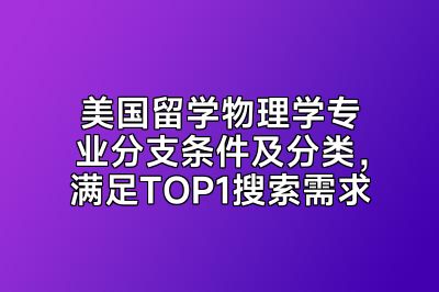 美国留学物理学专业分支条件及分类，满足TOP1搜索需求