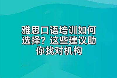 雅思口语培训如何选择？这些建议助你找对机构