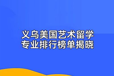 义乌美国艺术留学专业排行榜单揭晓