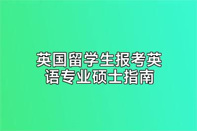 英国留学生报考英语专业硕士指南
