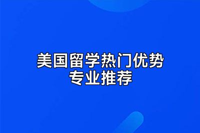 美国留学热门优势专业推荐